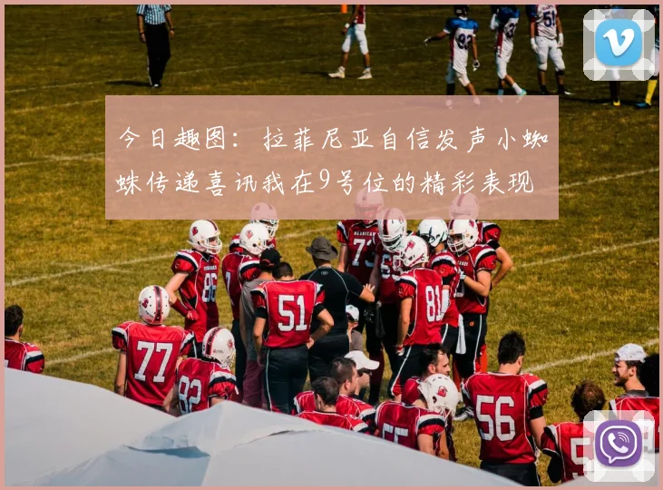 今日趣图：拉菲尼亚自信发声小蜘蛛传递喜讯我在9号位的精彩表现
