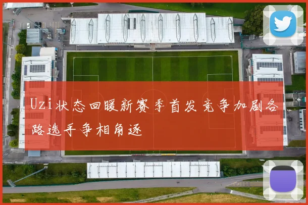 Uzi状态回暖新赛季首发竞争加剧各路选手争相角逐