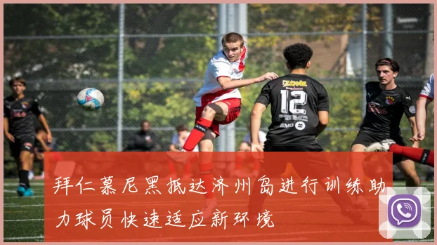 拜仁慕尼黑抵达济州岛进行训练助力球员快速适应新环境